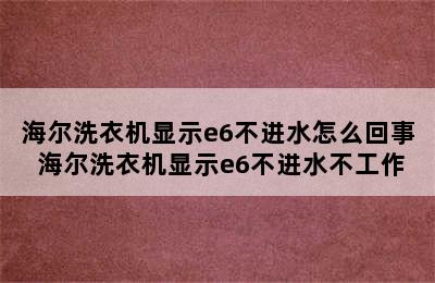 海尔洗衣机显示e6不进水怎么回事 海尔洗衣机显示e6不进水不工作